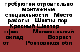 требуются строительно-монтажные специальности › Место работы ­ Шахты пер. Красный Шахтер 68, офис 202 › Минимальный оклад ­ 40 000 › Возраст от ­ 20 - Ростовская обл., Шахты г. Работа » Вакансии   